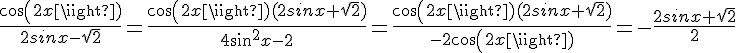 4$\frac{cos(2x)}{2sinx-\sqrt{2}}=\frac{cos(2x)(2sinx+\sqrt{2})}{4sin^2x-2}=\frac{cos(2x)(2sinx+\sqrt{2})}{-2cos(2x)}=-\frac{2sinx+\sqrt{2}}{2}
